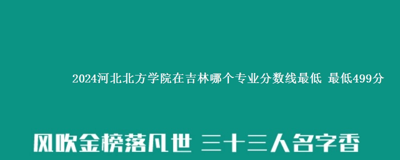 2024河北北方学院在吉林录取分数线 最低499分