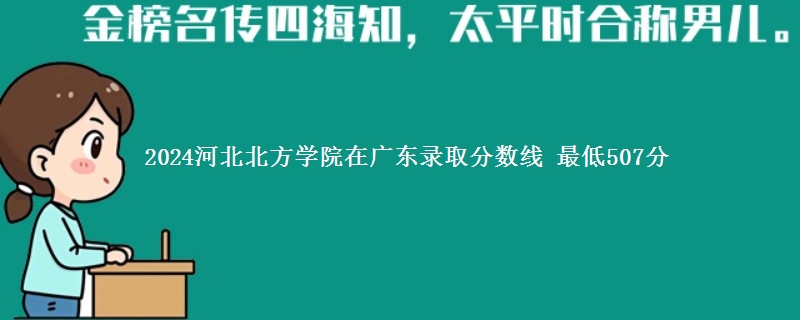 2024河北北方学院在广东录取分数线 最低507分