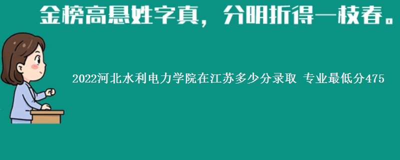 2022河北水利电力学院在江苏录取分数线 专业最低分475