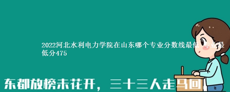 2022河北水利电力学院在山东录取分数线 专业最低分475