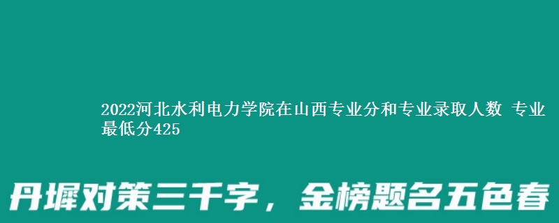 2022河北水利电力学院在山西录取分数线 专业最低分425