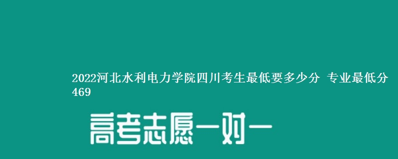 2022河北水利电力学院在四川录取分数线 专业最低分469