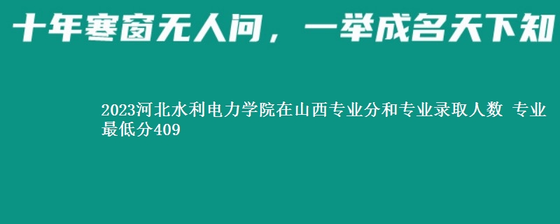 2023河北水利电力学院在山西录取分数线 专业最低分409