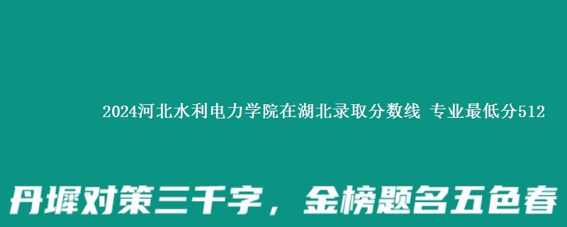 2024河北水利电力学院在湖北录取分数线 专业最低分512