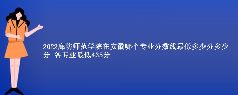 2022廊坊师范学院在安徽录取分数线多少分 各专业最低435分