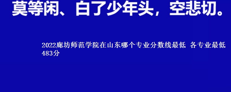 2022廊坊师范学院在山东录取分数线 各专业最低483分