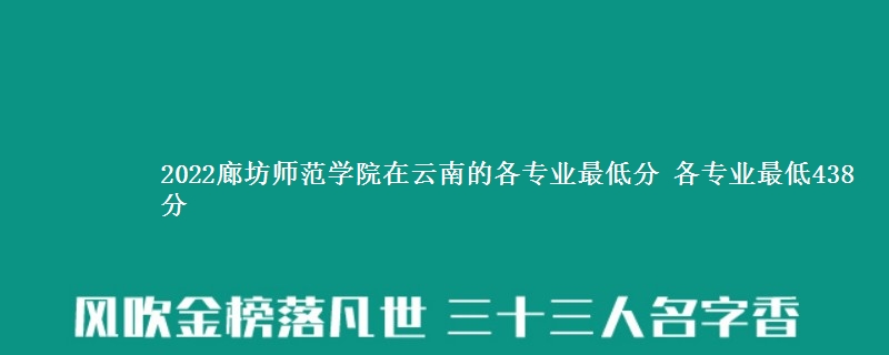 2022廊坊师范学院在云南的各专业最低分 各专业最低438分