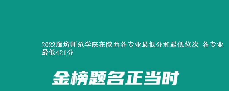 2022廊坊师范学院在陕西各专业最低分和最低位次 各专业最低421分