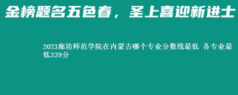 2023廊坊师范学院在内蒙古录取分数线 各专业最低339分