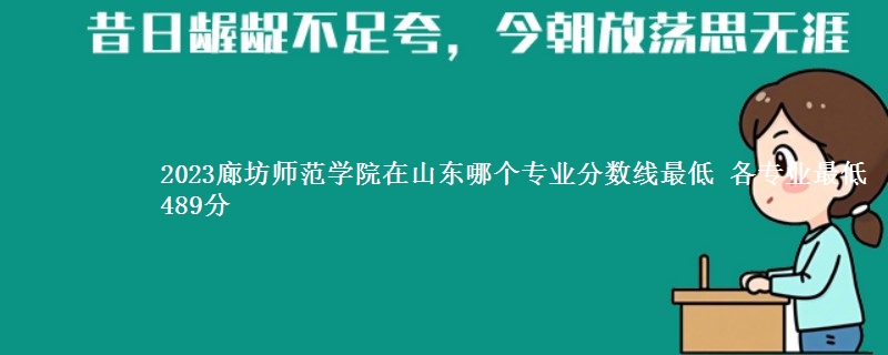 2023廊坊师范学院在山东录取分数线 各专业最低489分