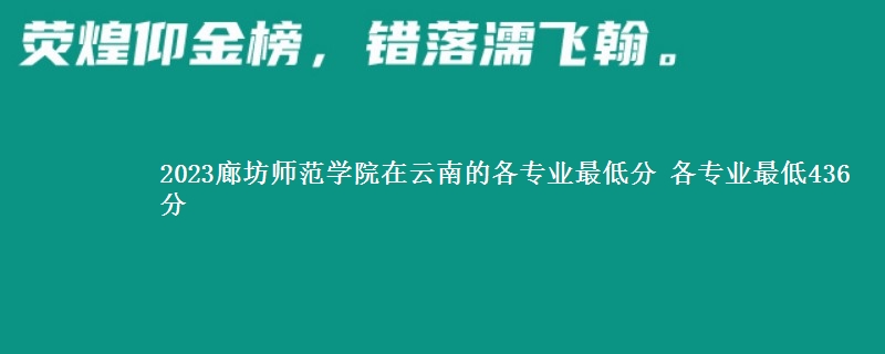 2023廊坊师范学院在云南的各专业最低分 各专业最低436分