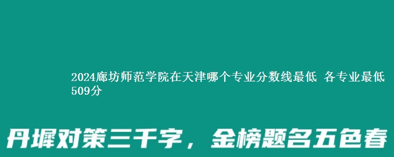 2024廊坊师范学院在天津录取分数线 各专业最低509分