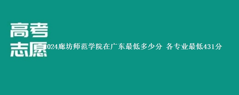 2024廊坊师范学院在广东最低多少分 各专业最低431分