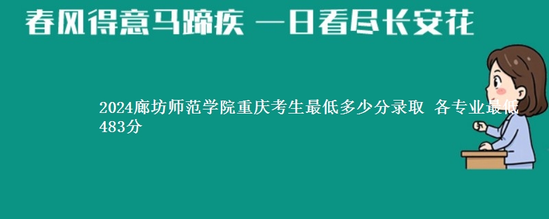 2024廊坊师范学院重庆考生最低多少分录取 各专业最低483分