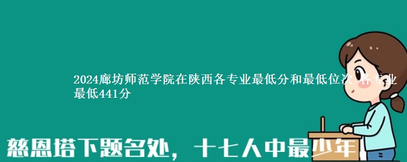 2024廊坊师范学院在陕西各专业最低分和最低位次 各专业最低441分