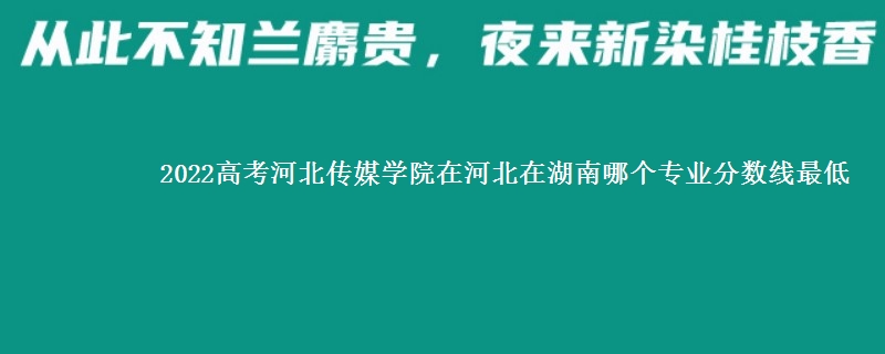 2022高考河北传媒学院在河北录取分数线