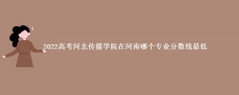 2022高考河北传媒学院在河南录取分数线