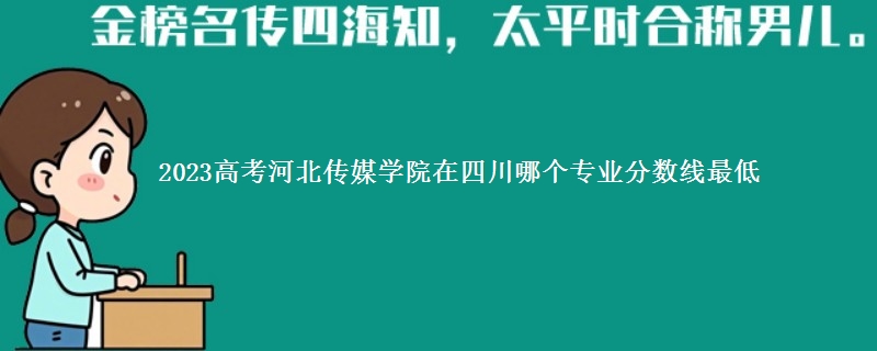 2023高考河北传媒学院在四川录取分数线