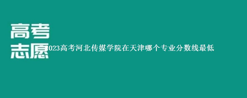 2023高考河北传媒学院在天津录取分数线