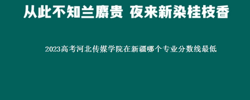 2023高考河北传媒学院在新疆录取分数线