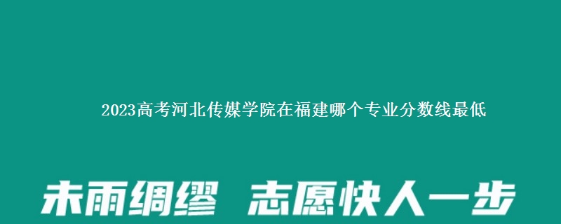 2023高考河北传媒学院在福建录取分数线