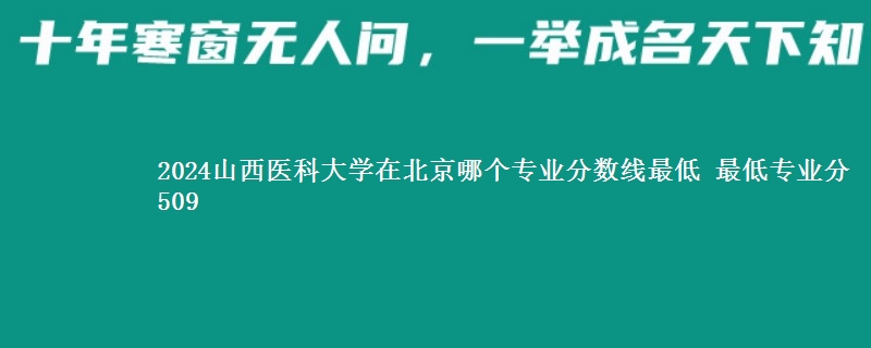 2024山西医科大学在北京录取分数线 最低专业分509