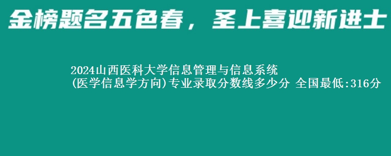 2024山西医科大学信息管理与信息系统
(医学信息学方向)专业录取分数线多少分 全国最低:316分