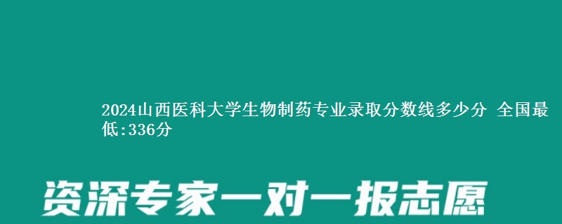 2024山西医科大学生物制药专业录取分数线多少分 全国最低:336分