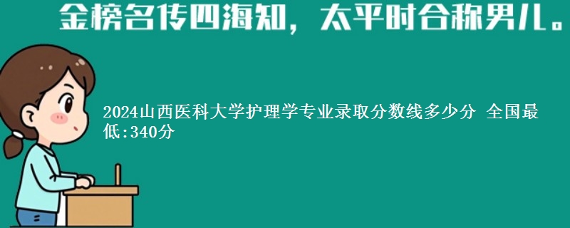 2024山西医科大学护理学专业录取分数线多少分 全国最低:340分