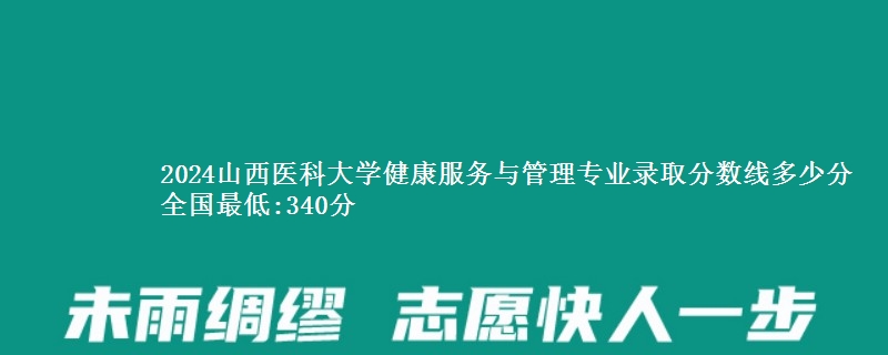 2024山西医科大学健康服务与管理专业录取分数线多少分 全国最低:340分