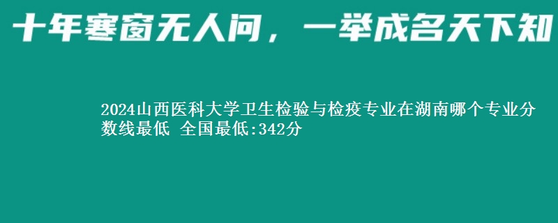 2024山西医科大学卫生检验与检疫专业录取分数线多少分 全国最低:342分