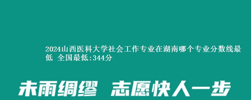 2024山西医科大学社会工作专业录取分数线多少分 全国最低:344分