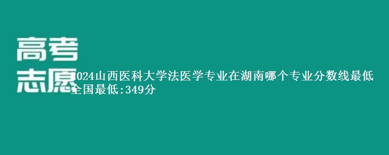 2024山西医科大学法医学专业录取分数线多少分 全国最低:349分