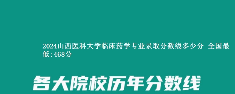 2024山西医科大学临床药学专业录取分数线多少分 全国最低:468分