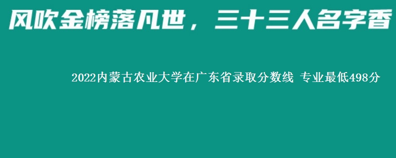 2022内蒙古农业大学在广东省录取分数线 专业最低498分