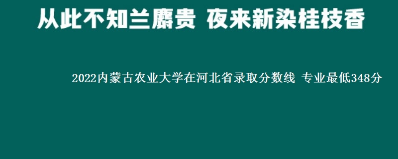 2022内蒙古农业大学在河北省录取分数线 专业最低348分