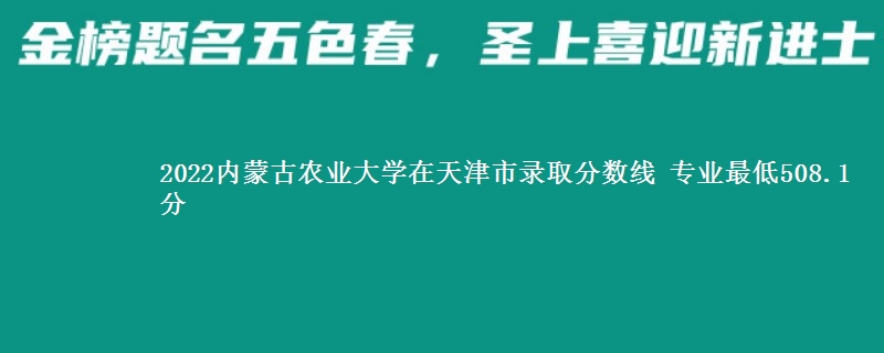 2022内蒙古农业大学在天津市录取分数线 专业最低508.1分