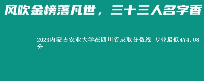 2023内蒙古农业大学在四川省录取分数线 专业最低474.08分