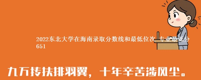 2022东北大学在海南录取分数线和最低位次 专业最低分651