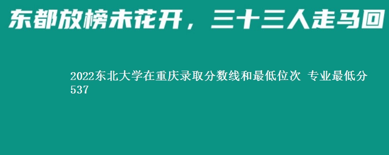 2022东北大学在重庆录取分数线和最低位次 专业最低分537