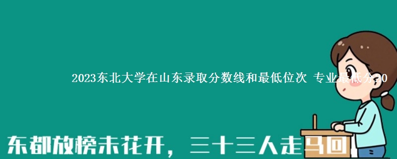 2023东北大学在山东录取分数线和最低位次 专业最低分20