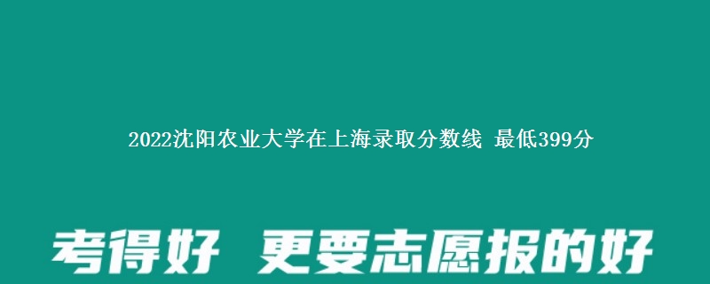 2022沈阳农业大学在上海录取分数线 最低399分