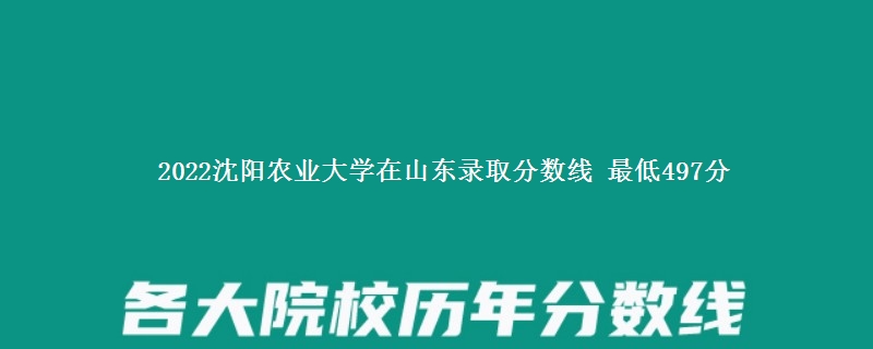 2022沈阳农业大学在山东录取分数线 最低497分