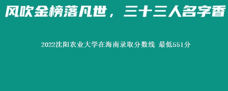 2022沈阳农业大学在海南录取分数线 最低551分