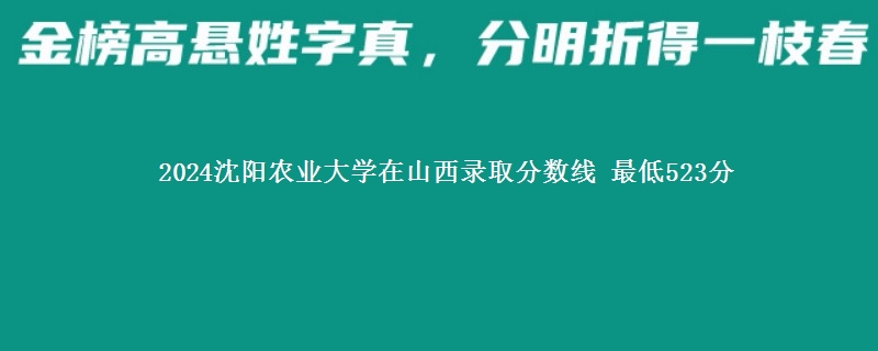 2024沈阳农业大学在山西录取分数线 最低523分