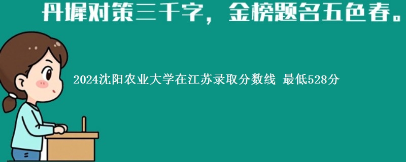 2024沈阳农业大学在江苏录取分数线 最低528分