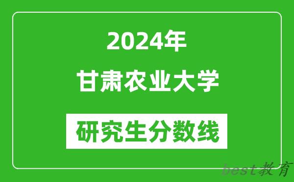 2024年甘肃农业大学研究生分数线一览表（含2023年历年）