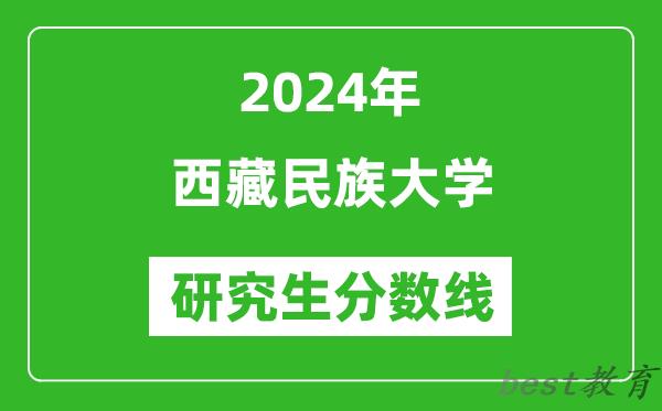 2024年西藏民族大学研究生分数线一览表（含2023年历年）