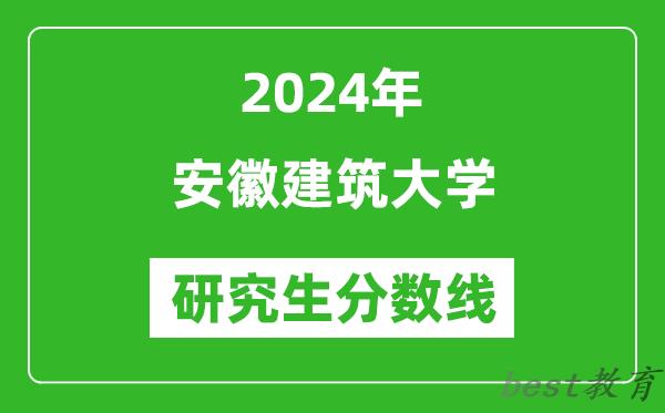 2024年安徽建筑大学研究生分数线一览表（含2023年历年）