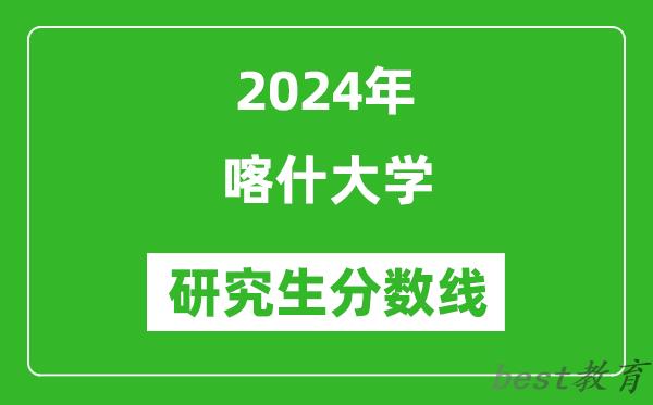 2024年喀什大学研究生分数线一览表（含2023年历年）